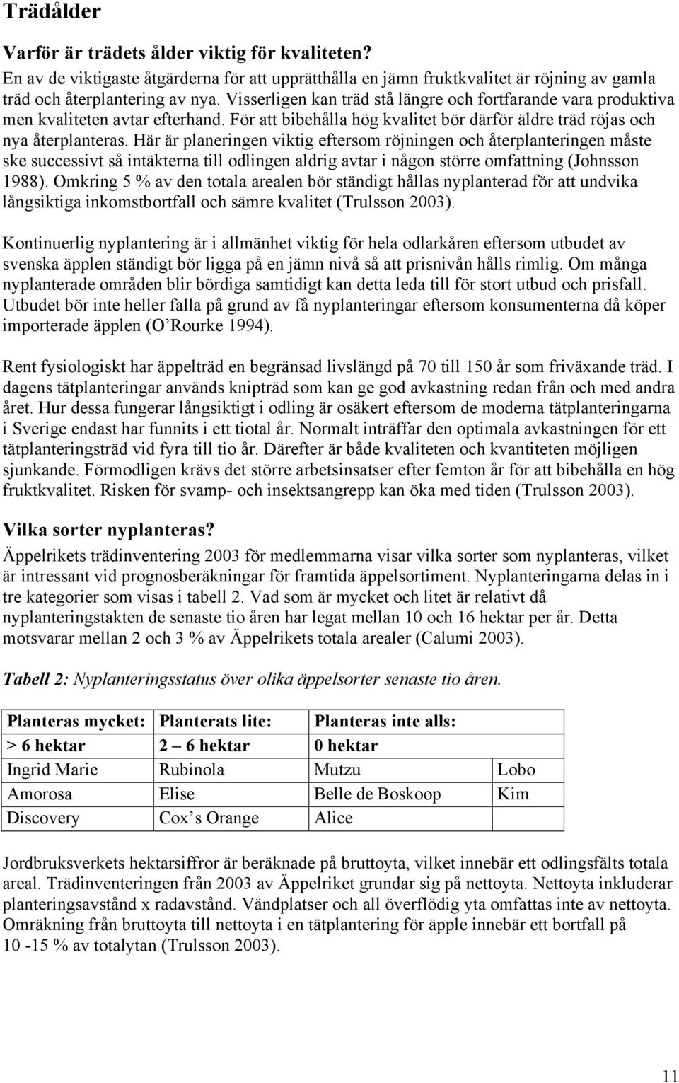 Här är planeringen viktig eftersom röjningen och återplanteringen måste ske successivt så intäkterna till odlingen aldrig avtar i någon större omfattning (Johnsson 1988).