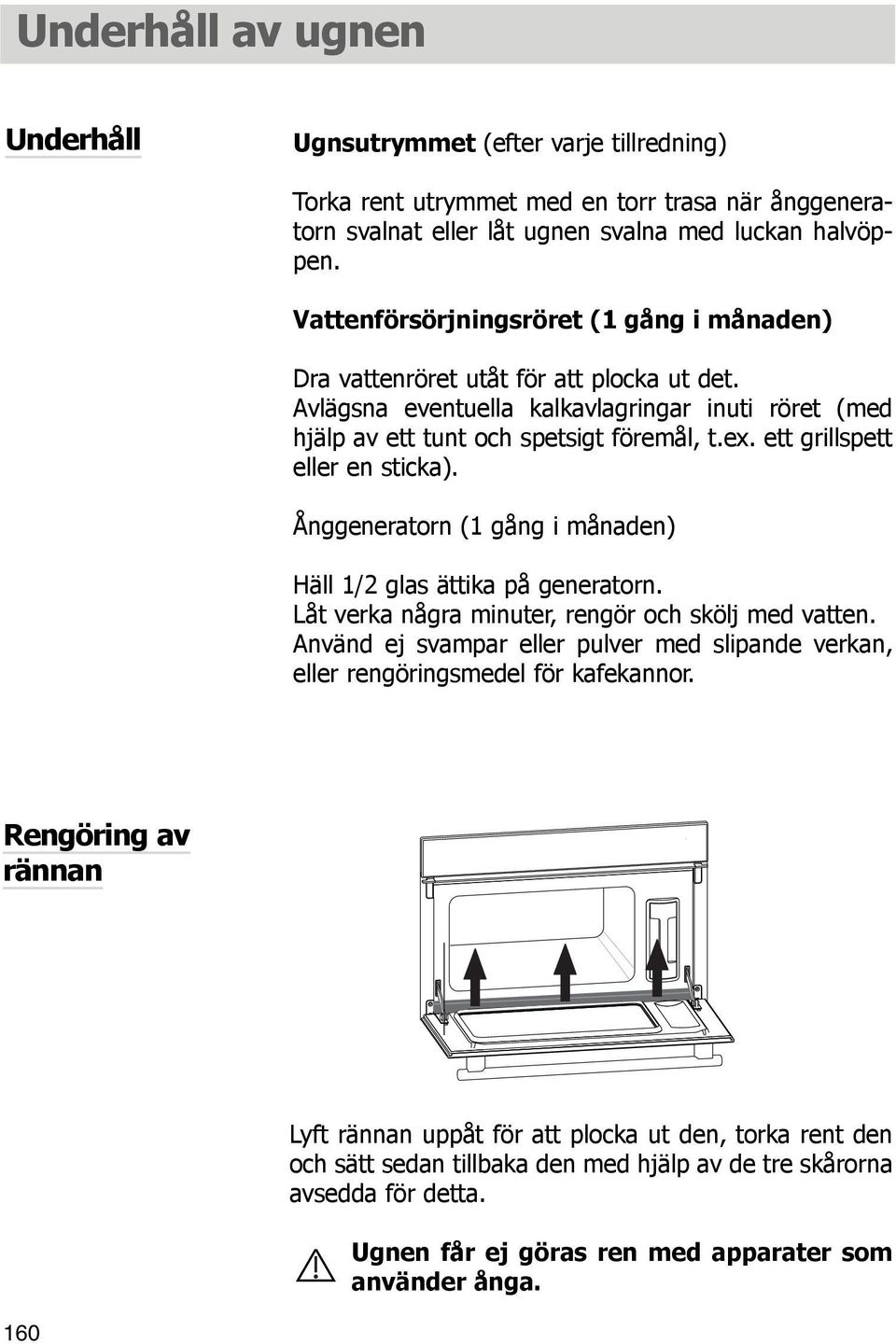 ett grillspett eller en sticka). Ånggeneratorn (1 gång i månaden) Häll 1/2 glas ättika på generatorn. Låt verka några minuter, rengör och skölj med vatten.