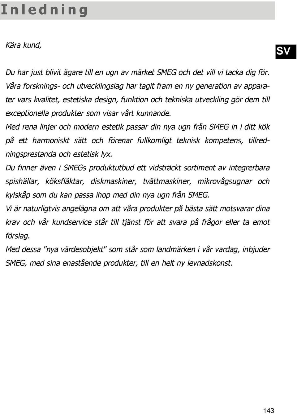 kunnande. Med rena linjer och modern estetik passar din nya ugn från SMEG in i ditt kök på ett harmoniskt sätt och förenar fullkomligt teknisk kompetens, tillredningsprestanda och estetisk lyx.