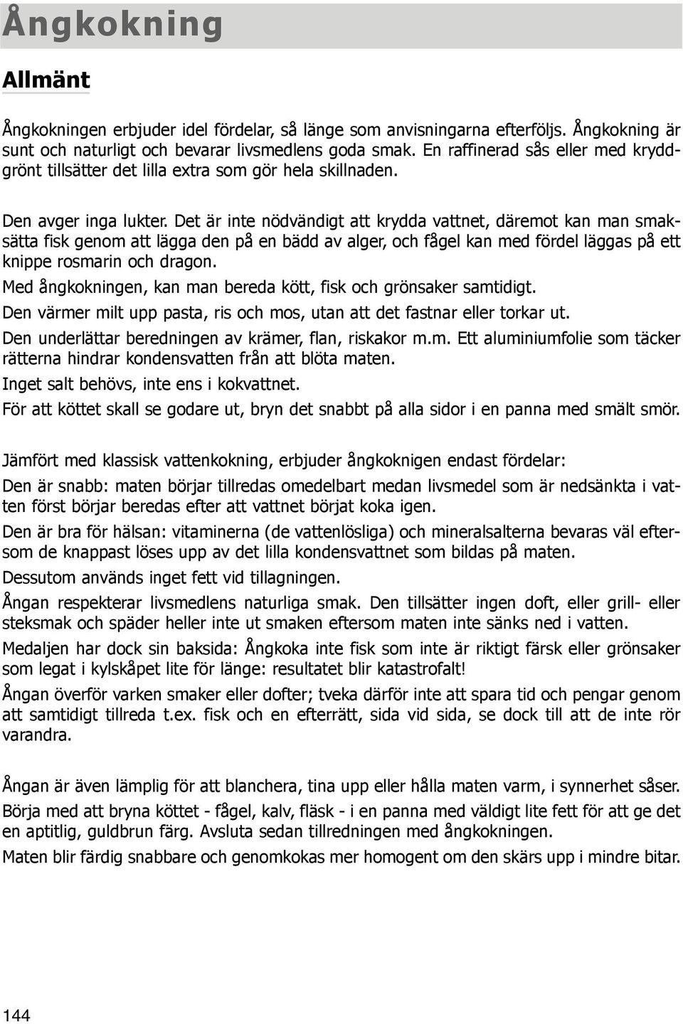 Det är inte nödvändigt att krydda vattnet, däremot kan man smaksätta fisk genom att lägga den på en bädd av alger, och fågel kan med fördel läggas på ett knippe rosmarin och dragon.