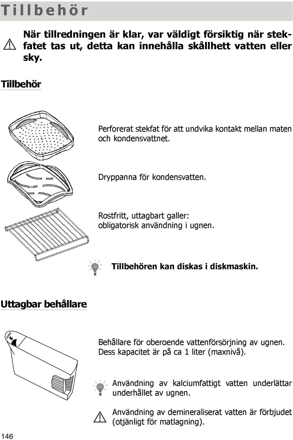 Rostfritt, uttagbart galler: obligatorisk användning i ugnen. Tillbehören kan diskas i diskmaskin.