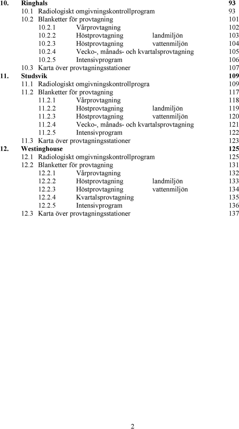 2 Blanketter för provtagning 117 11.2.1 Vårprovtagning 118 11.2.2 Höstprovtagning landmiljön 119 11.2.3 Höstprovtagning vattenmiljön 120 11.2.4 Vecko-, månads- och kvartalsprovtagning 121 11.2.5 Intensivprogram 122 11.