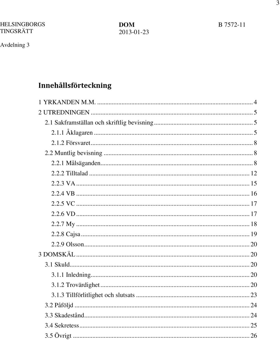 .. 17 2.2.7 My... 18 2.2.8 Cajsa... 19 2.2.9 Olsson... 20 3 SKÄL... 20 3.1 Skuld... 20 3.1.1 Inledning... 20 3.1.2 Trovärdighet.