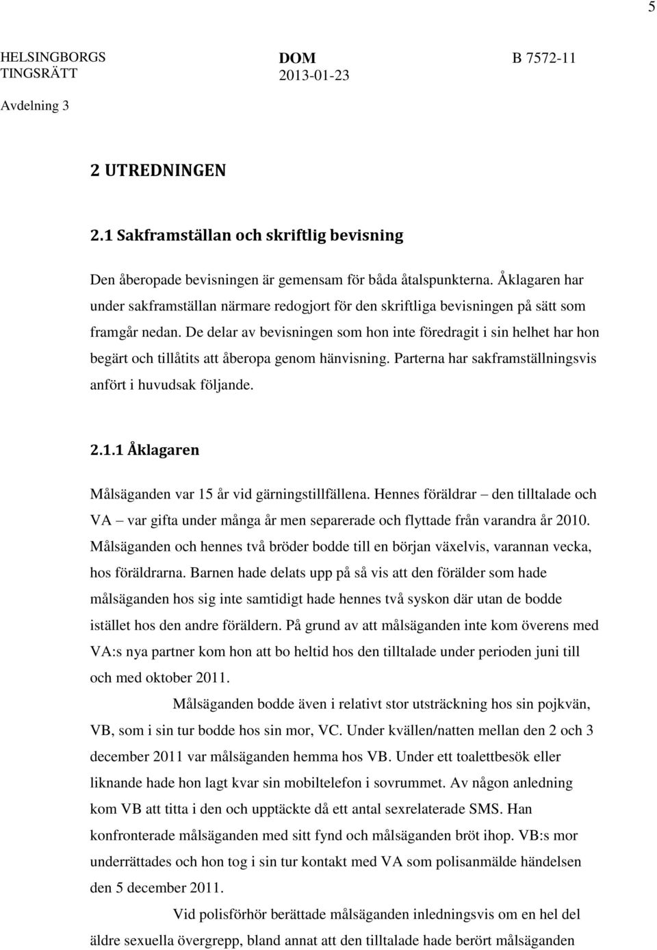 De delar av bevisningen som hon inte föredragit i sin helhet har hon begärt och tillåtits att åberopa genom hänvisning. Parterna har sakframställningsvis anfört i huvudsak följande. 2.1.