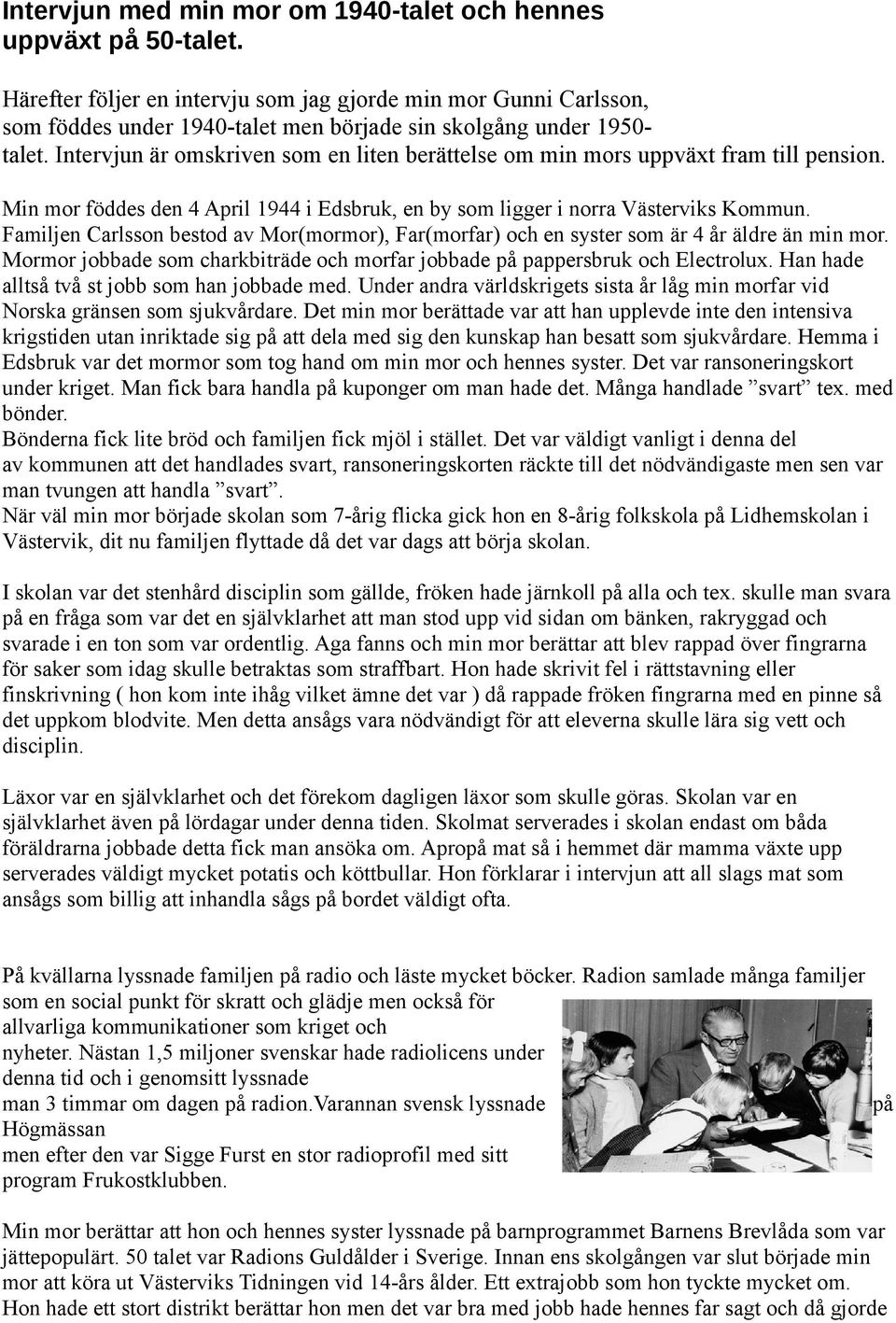 Intervjun är omskriven som en liten berättelse om min mors uppväxt fram till pension. Min mor föddes den 4 April 1944 i Edsbruk, en by som ligger i norra Västerviks Kommun.