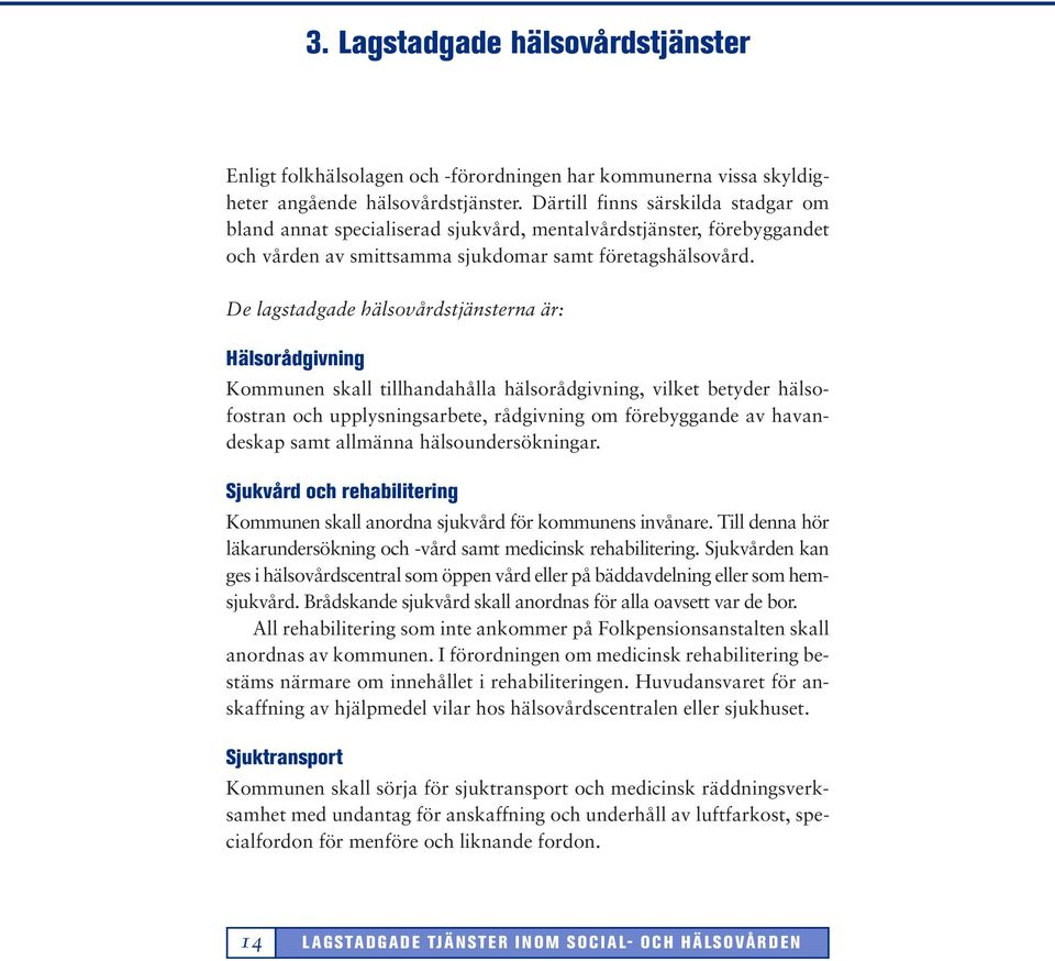 De lagstadgade hälsovårdstjänsterna är: Hälsorådgivning Kommunen skall tillhandahålla hälsorådgivning, vilket betyder hälsofostran och upplysningsarbete, rådgivning om förebyggande av havandeskap