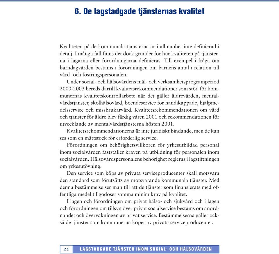 Till exempel i fråga om barndagvården bestäms i förordningen om barnens antal i relation till vård- och fostringspersonalen.