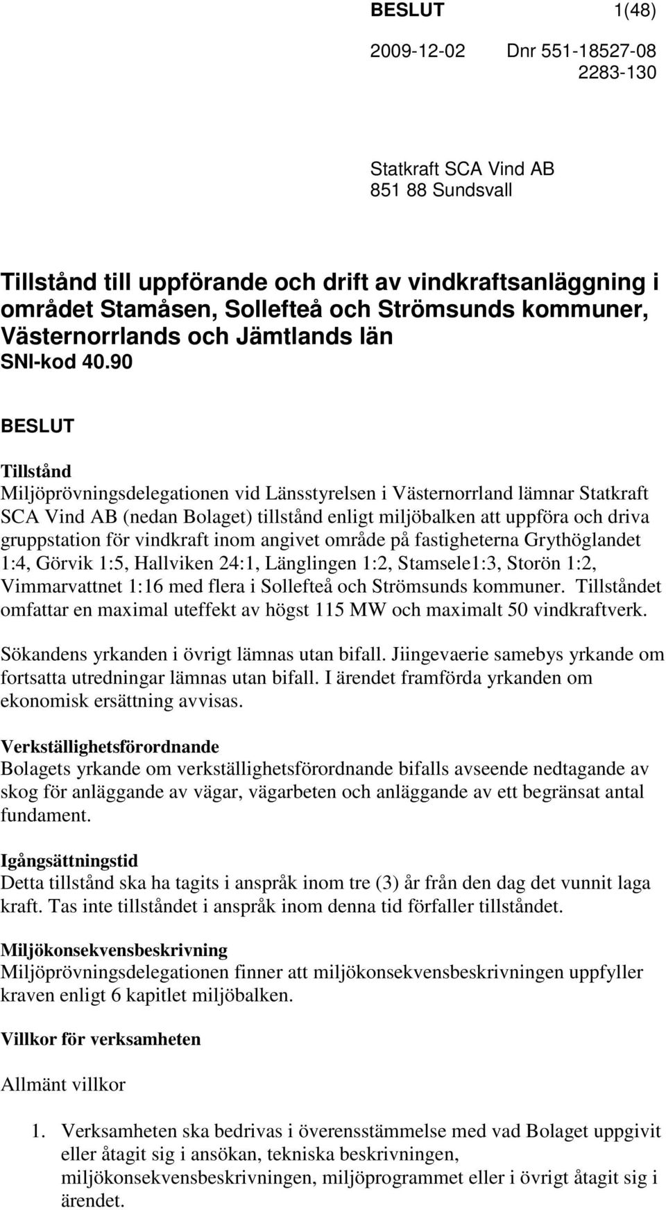 90 BESLUT Tillstånd Miljöprövningsdelegationen vid Länsstyrelsen i Västernorrland lämnar Statkraft SCA Vind AB (nedan Bolaget) tillstånd enligt miljöbalken att uppföra och driva gruppstation för