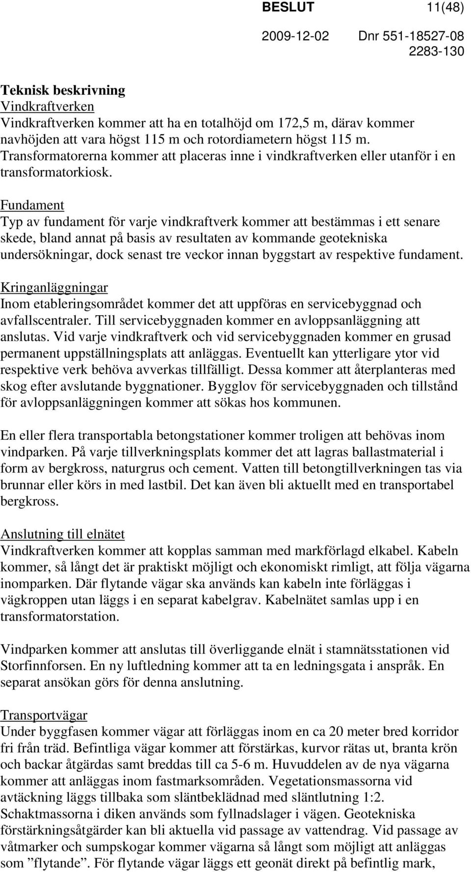 Fundament Typ av fundament för varje vindkraftverk kommer att bestämmas i ett senare skede, bland annat på basis av resultaten av kommande geotekniska undersökningar, dock senast tre veckor innan