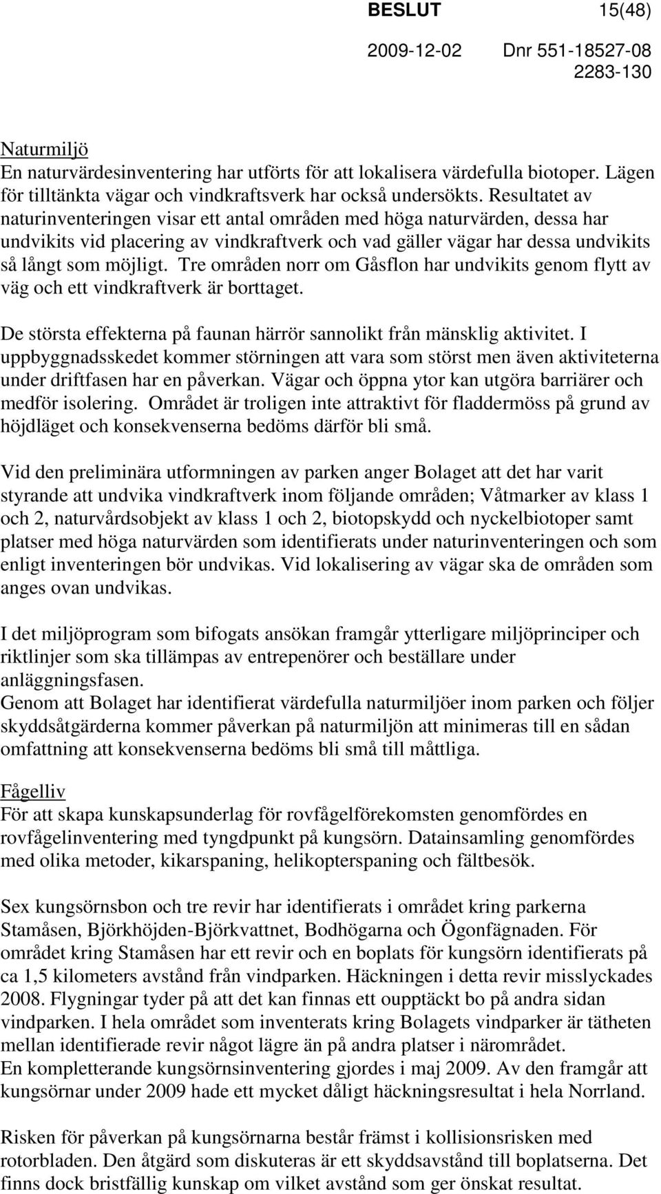 Tre områden norr om Gåsflon har undvikits genom flytt av väg och ett vindkraftverk är borttaget. De största effekterna på faunan härrör sannolikt från mänsklig aktivitet.