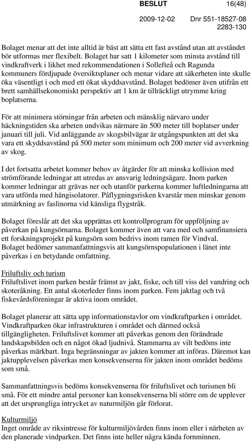 skulle öka väsentligt i och med ett ökat skyddsavstånd. Bolaget bedömer även utifrån ett brett samhällsekonomiskt perspektiv att 1 km är tillräckligt utrymme kring boplatserna.