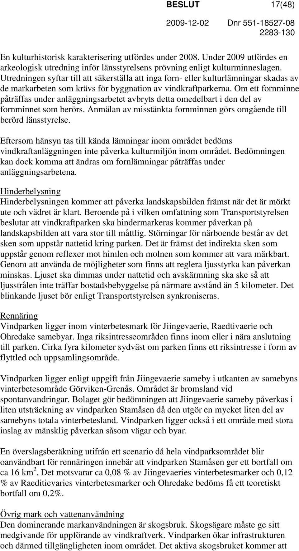 Om ett fornminne påträffas under anläggningsarbetet avbryts detta omedelbart i den del av fornminnet som berörs. Anmälan av misstänkta fornminnen görs omgående till berörd länsstyrelse.