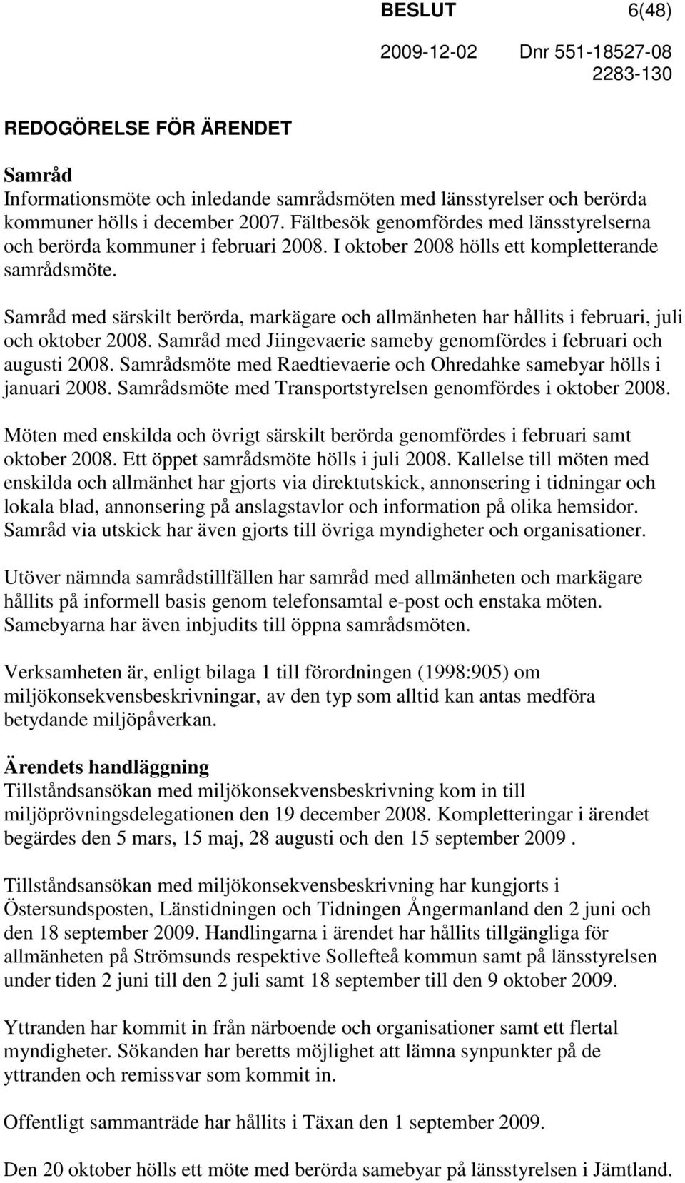 Samråd med särskilt berörda, markägare och allmänheten har hållits i februari, juli och oktober 2008. Samråd med Jiingevaerie sameby genomfördes i februari och augusti 2008.