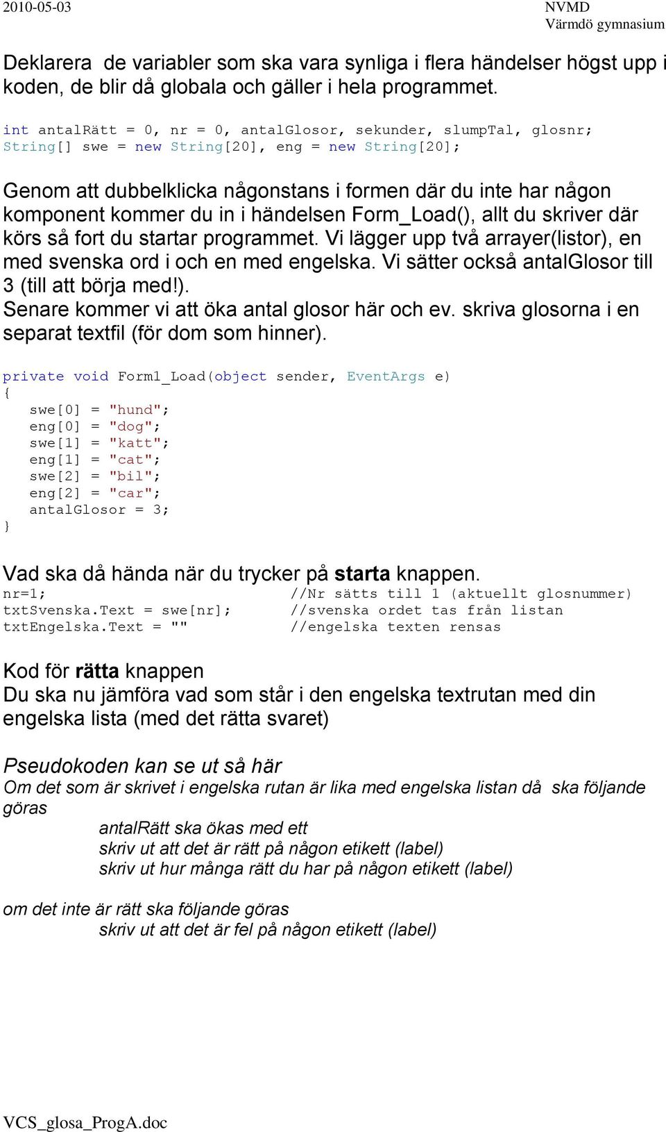 kommer du in i händelsen Form_Load(), allt du skriver där körs så fort du startar programmet. Vi lägger upp två arrayer(listor), en med svenska ord i och en med engelska.