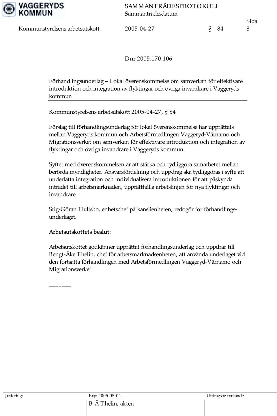 2005-04-27, 84 Förslag till förhandlingsunderlag för lokal överenskommelse har upprättats mellan Vaggeryds kommun och Arbetsförmedlingen Vaggeryd-Värnamo och Migrationsverket om samverkan för