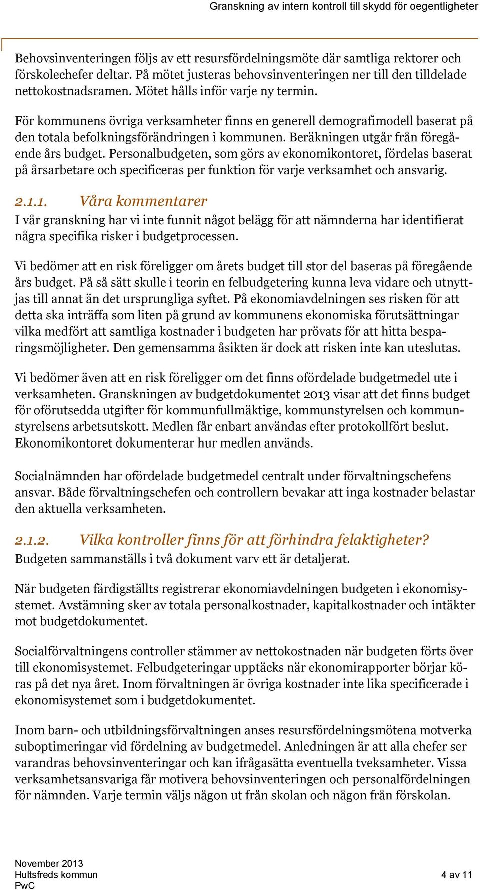 Beräkningen utgår från föregående års budget. Personalbudgeten, som görs av ekonomikontoret, fördelas baserat på årsarbetare och specificeras per funktion för varje verksamhet och ansvarig. 2.1.