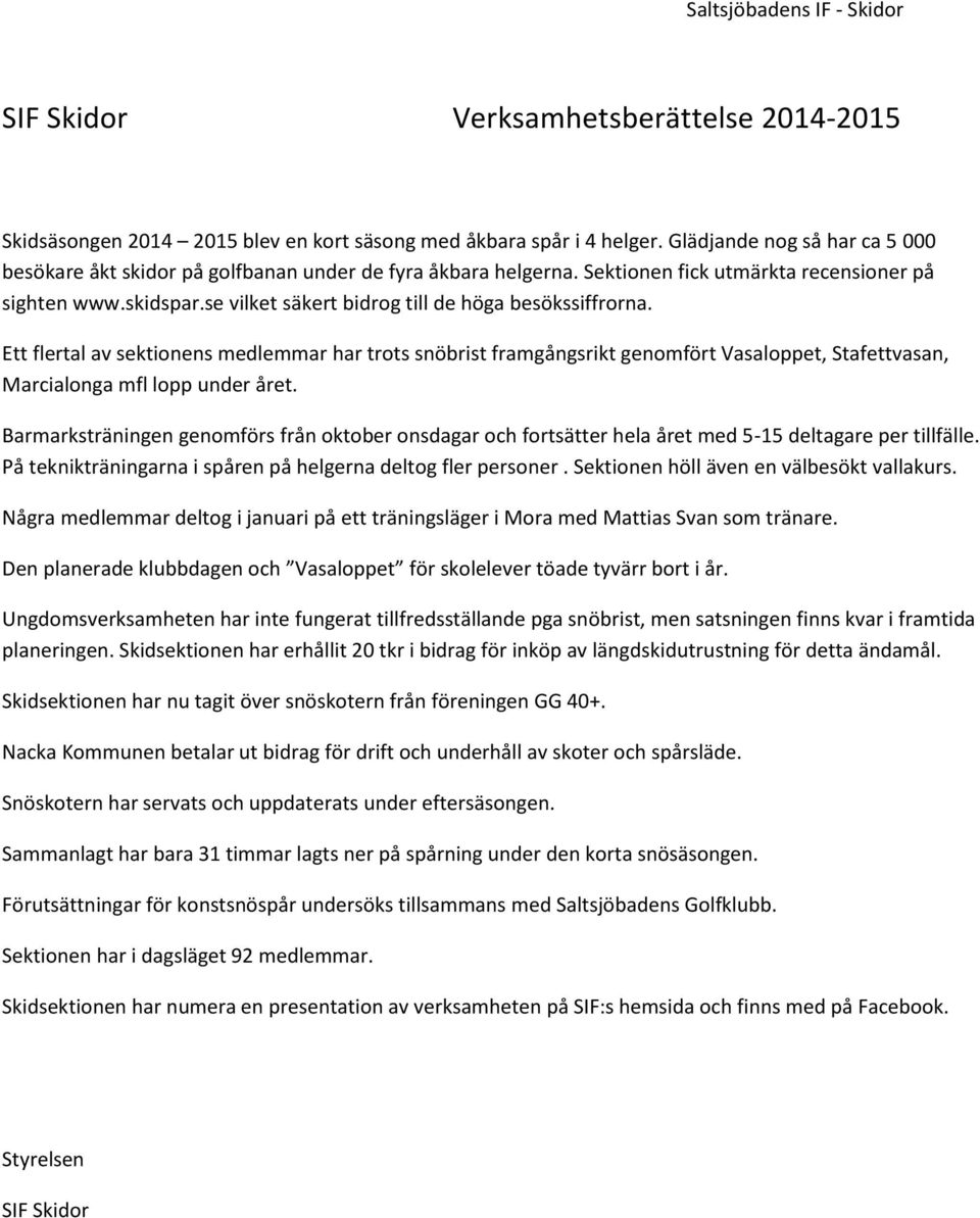 se vilket säkert bidrog till de höga besökssiffrorna. Ett flertal av sektionens medlemmar har trots snöbrist framgångsrikt genomfört Vasaloppet, Stafettvasan, Marcialonga mfl lopp under året.