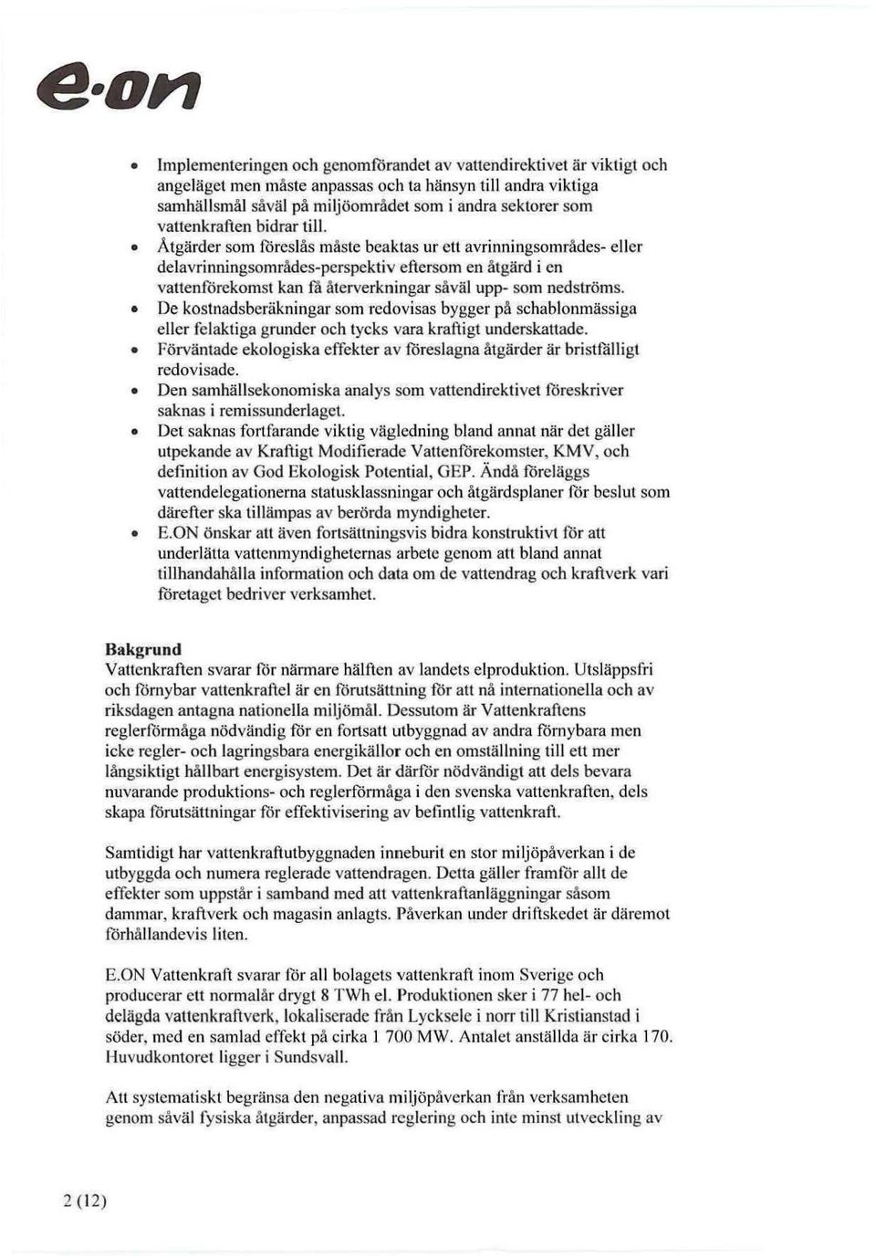 Åtgärder som föreslås måste beaktas ur ett avrinningsområdes ~ eller delavrinningsområdes~ perspektiv eftersom en åtgärd i en vattenförekomst kan få återverkningar såväl upp~ som nedströms.