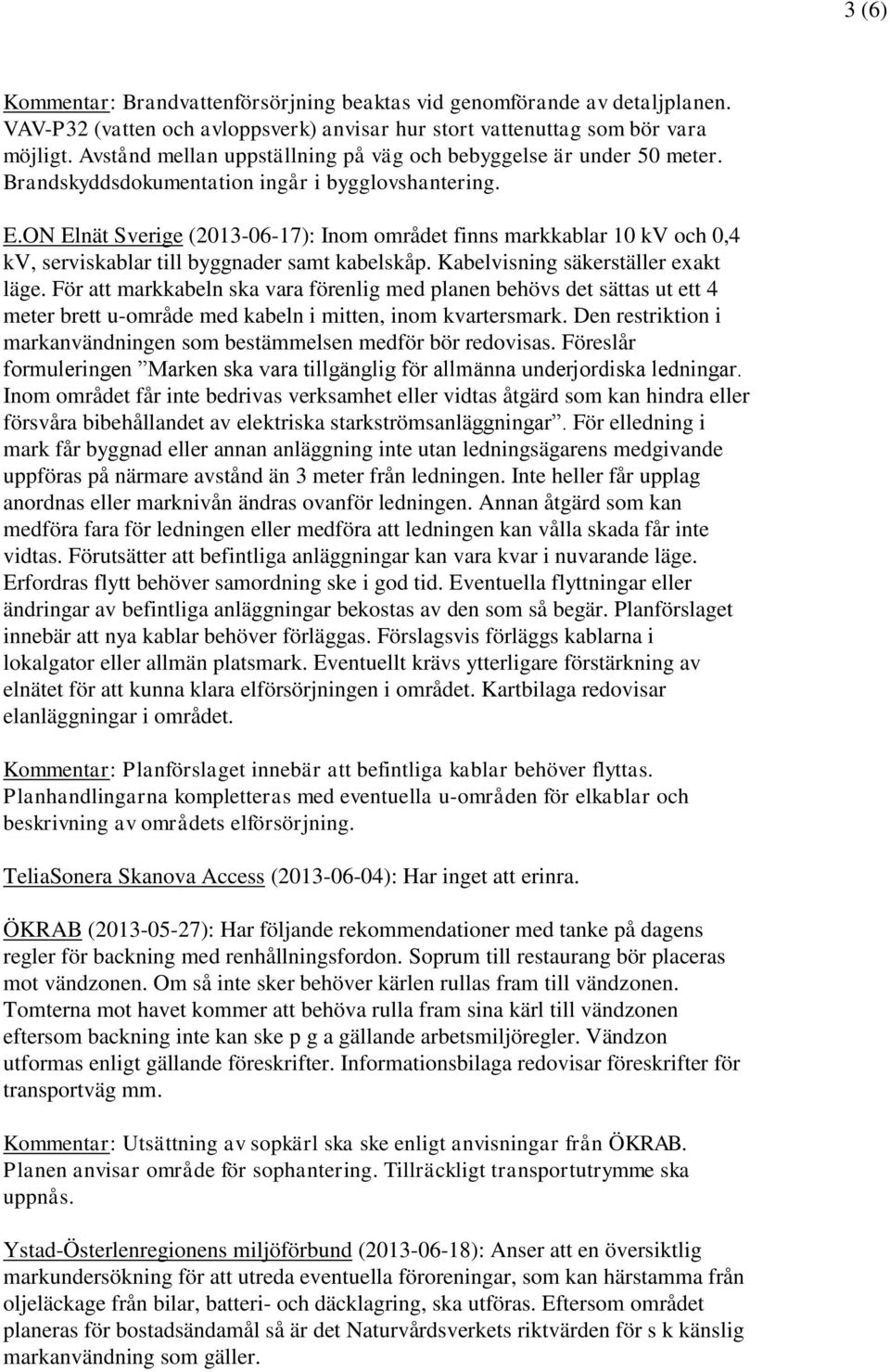 ON Elnät Sverige (2013-06-17): Inom området finns markkablar 10 kv och 0,4 kv, serviskablar till byggnader samt kabelskåp. Kabelvisning säkerställer exakt läge.