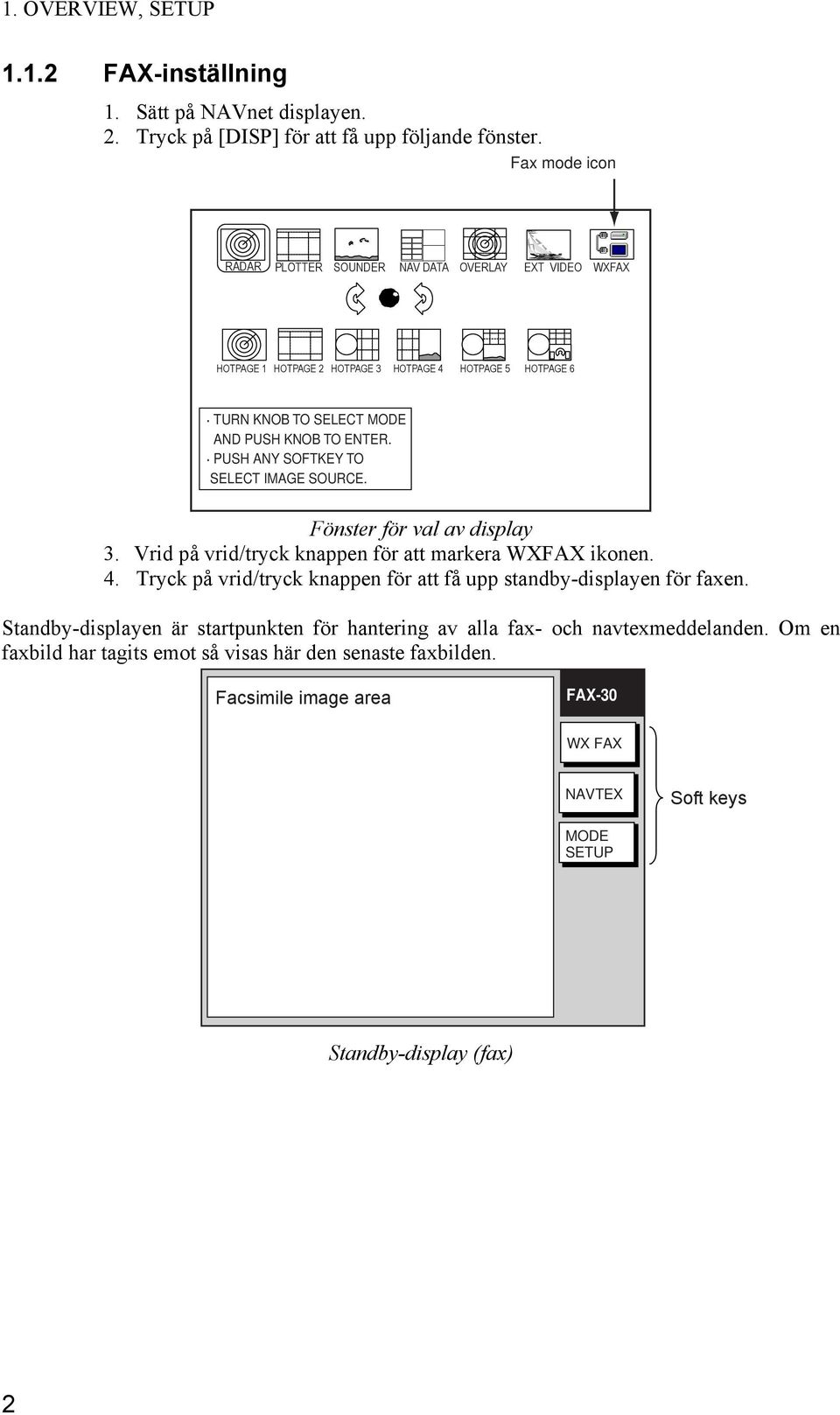 PUSH ANY SOFTKEY TO SELECT IMAGE SOURCE. Fönster för val av display 3. Vrid på vrid/tryck knappen för att markera WXFAX ikonen. 4.