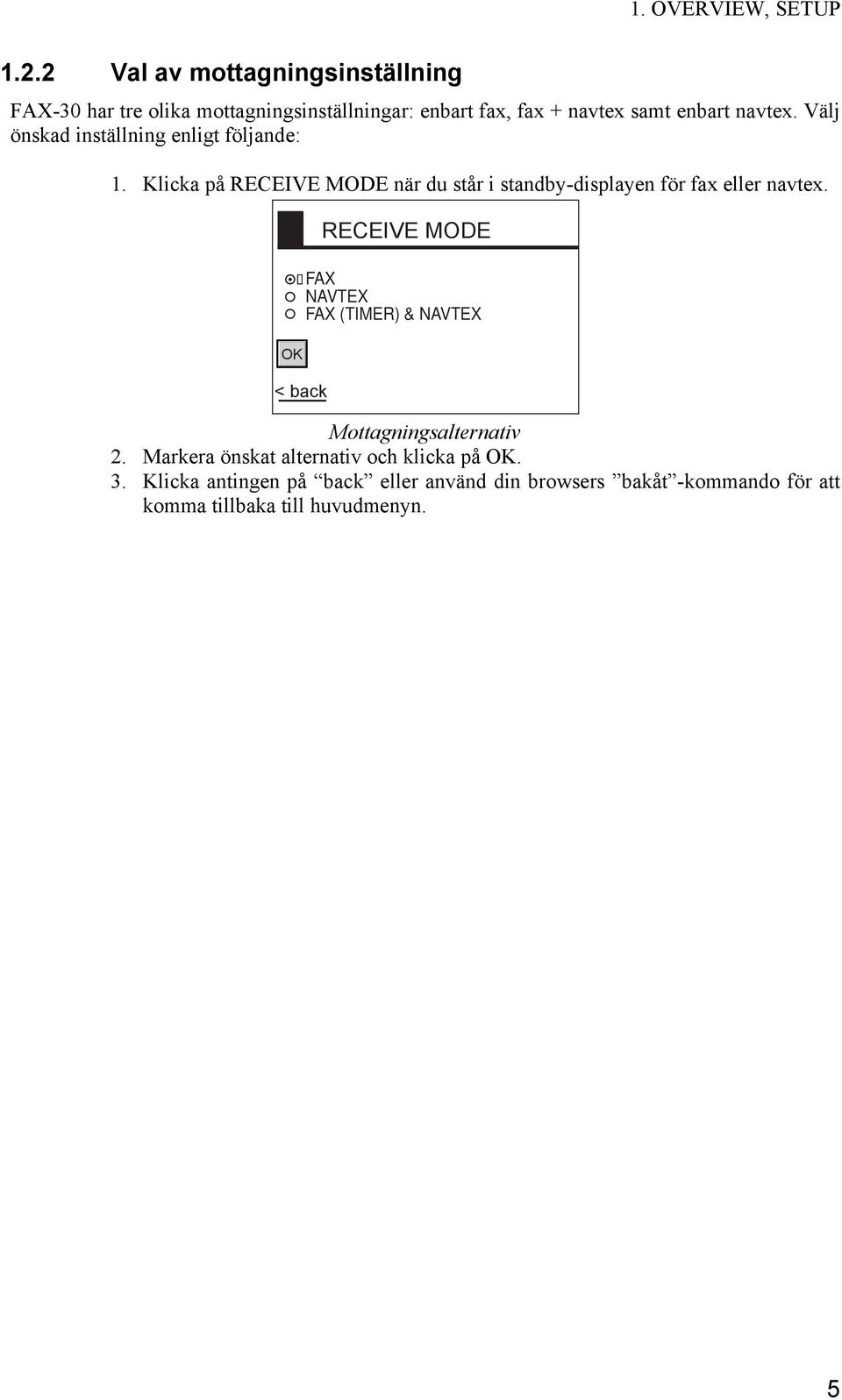 Välj önskad inställning enligt följande: 1. Klicka på RECEIVE MODE när du står i standby-displayen för fax eller navtex.