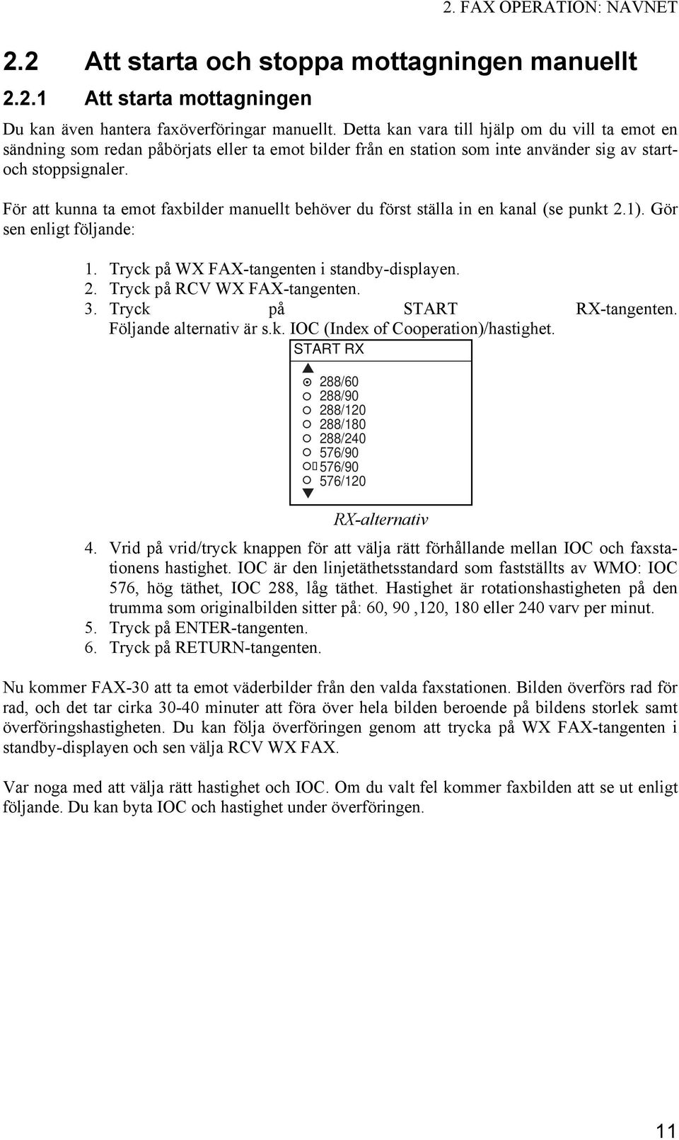 För att kunna ta emot faxbilder manuellt behöver du först ställa in en kanal (se punkt 2.1). Gör sen enligt följande: 1. Tryck på WX FAX-tangenten i standby-displayen. 2. Tryck på RCV WX FAX-tangenten.