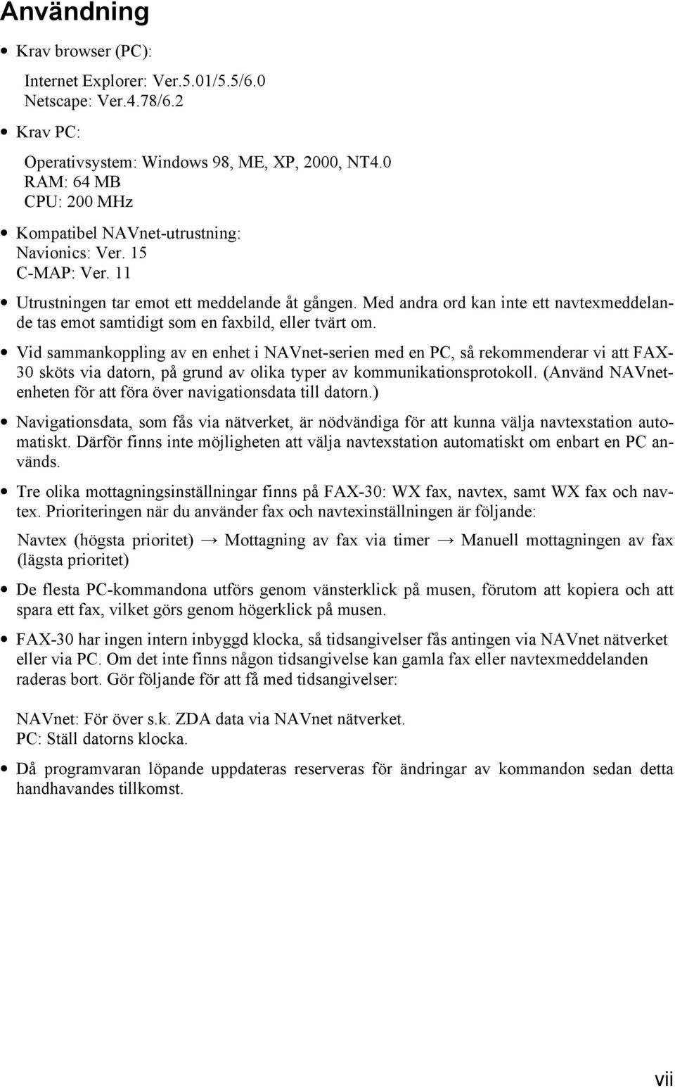 Med andra ord kan inte ett navtexmeddelande tas emot samtidigt som en faxbild, eller tvärt om.