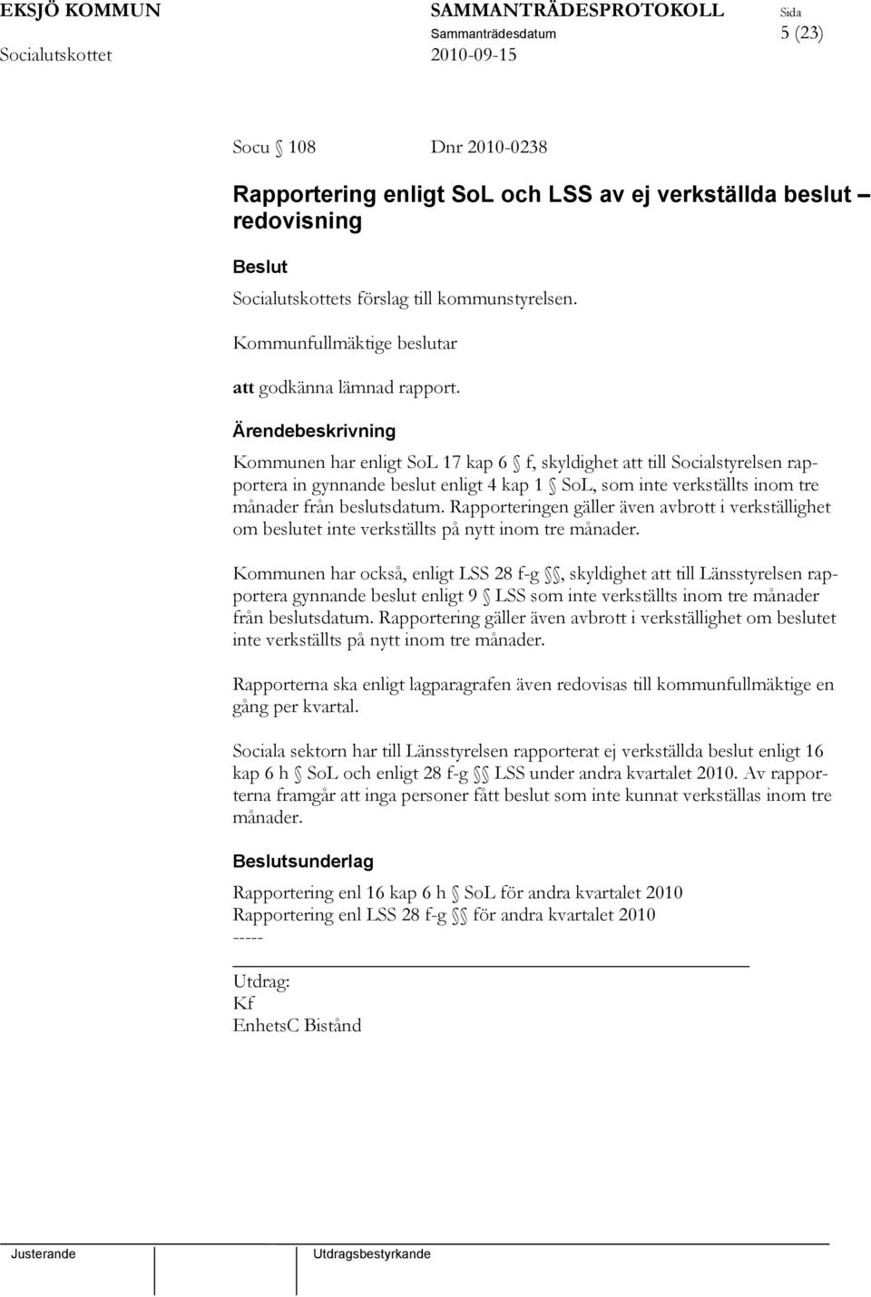 Kommunen har enligt SoL 17 kap 6 f, skyldighet att till Socialstyrelsen rapportera in gynnande beslut enligt 4 kap 1 SoL, som inte verkställts inom tre månader från beslutsdatum.