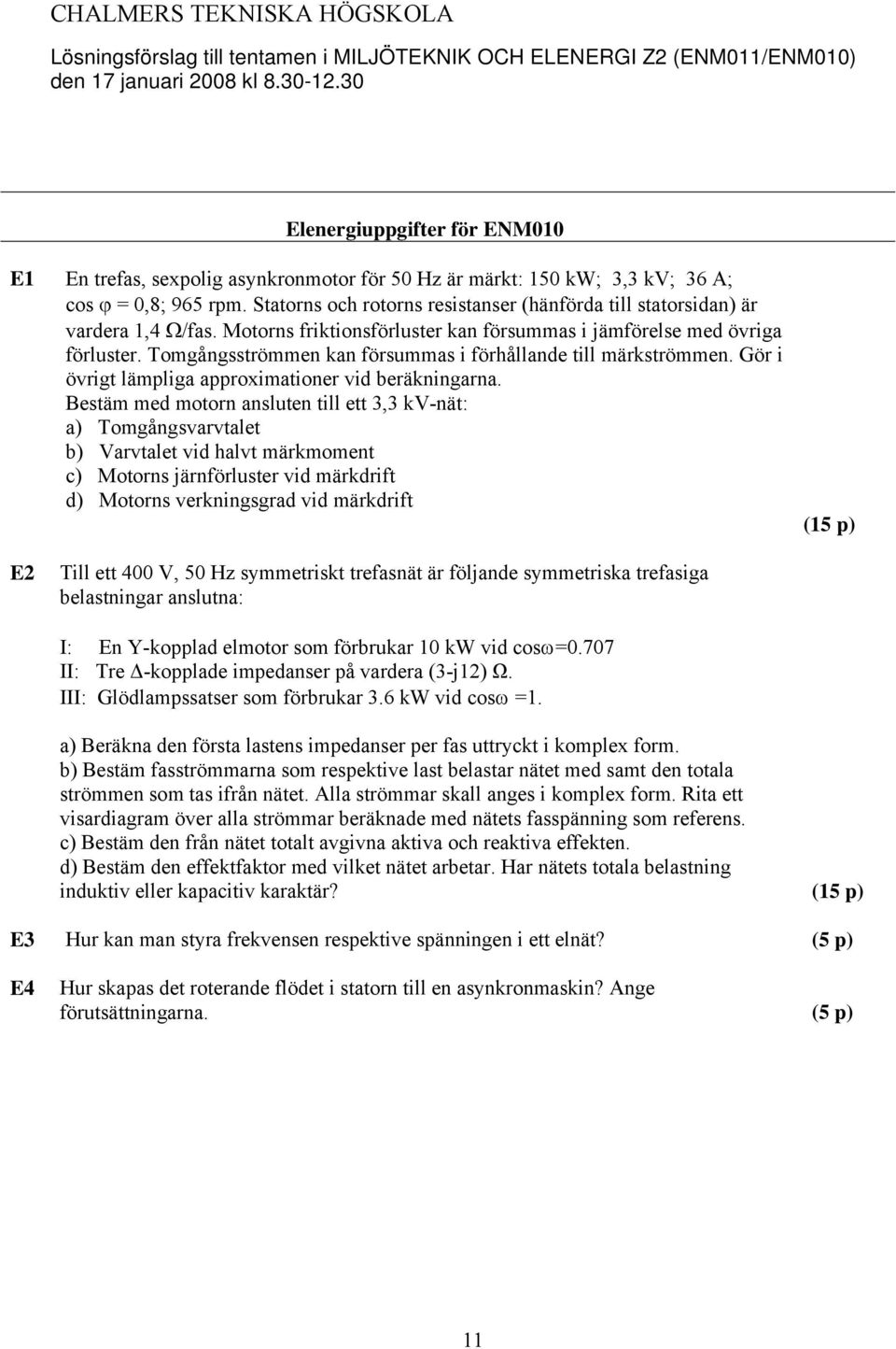 mgångsströmmen kan försummas i förhållande till märkströmmen. Gör i övrigt lämpliga apprximatiner vid beräkningarna.