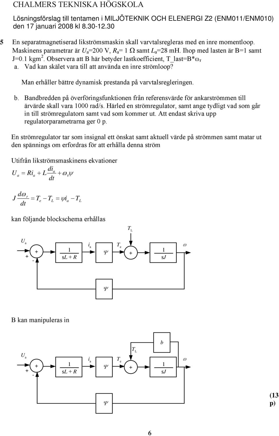 Man erhåller bättre dynamisk prestanda på varvtalsregleringen. b. Bandbredden på överföringsfunktinen från referensvärde för ankarströmmen till ärvärde skall vara rad/s.