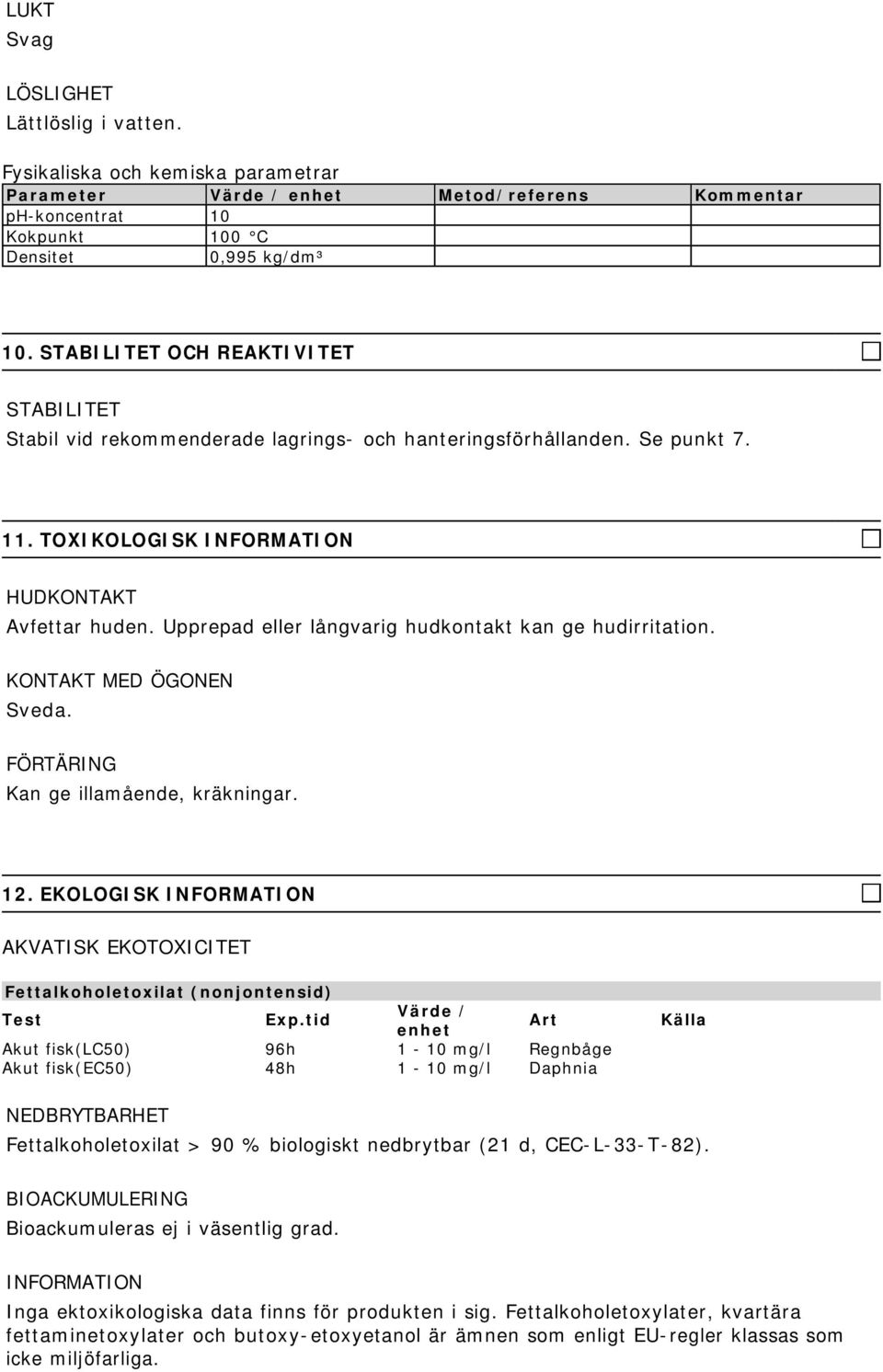 Upprepad eller långvarig hudkontakt kan ge hudirritation. KONTAKT MED ÖGONEN Sveda. FÖRTÄRING Kan ge illamående, kräkningar. 12.