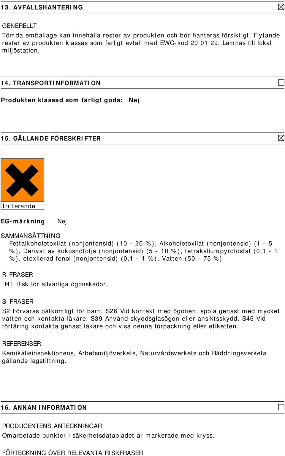 GÄLLANDE FÖRESKRIFTER Irriterande EG-märkning Nej SAMMANSÄTTNING Fettalkoholetoxilat (nonjontensid) (10-20 ), Alkoholetoxilat (nonjontensid) (1-5 ), Derivat av kokosnötolja (nonjontensid) (5-10 ),