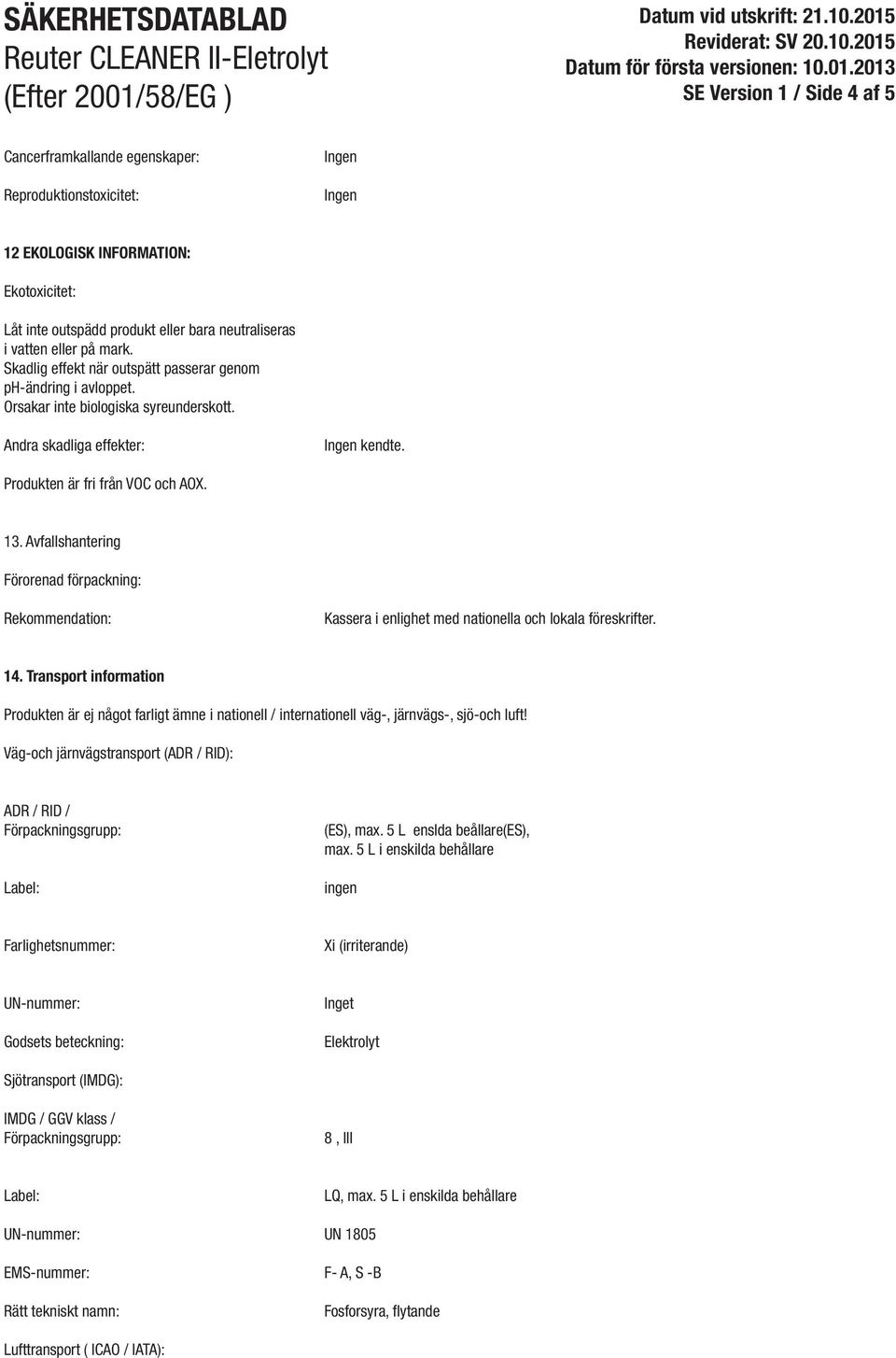 Avfallshantering Förorenad förpackning: Rekommendation: Kassera i enlighet med nationella och lokala föreskrifter. 14.