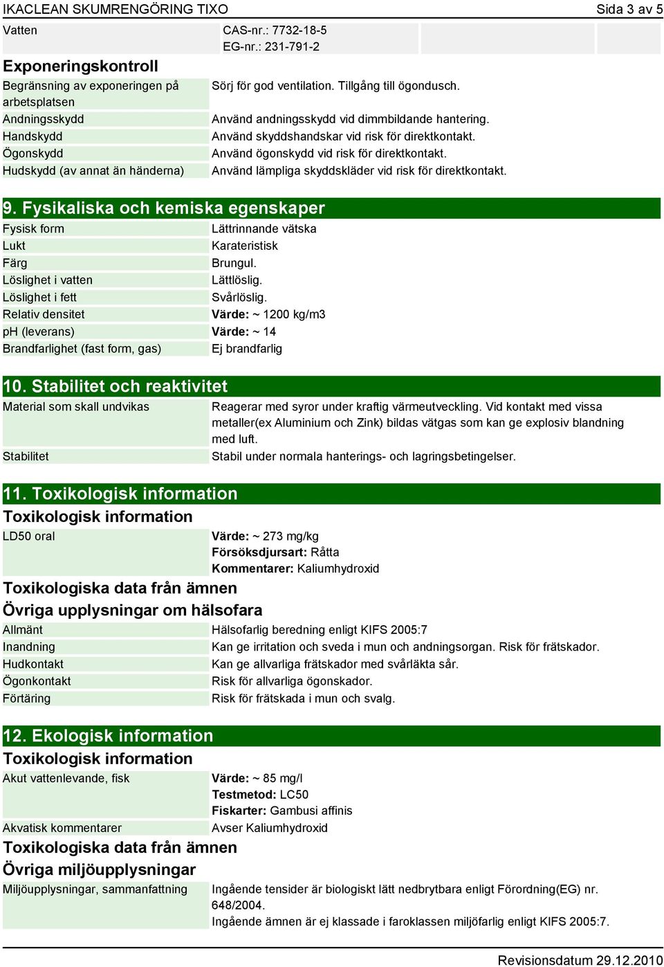 Hudskydd (av annat än händerna) Använd lämpliga skyddskläder vid risk för direktkontakt. 9. Fysikaliska och kemiska egenskaper Fysisk form Lättrinnande vätska Lukt Karateristisk Färg Brungul.
