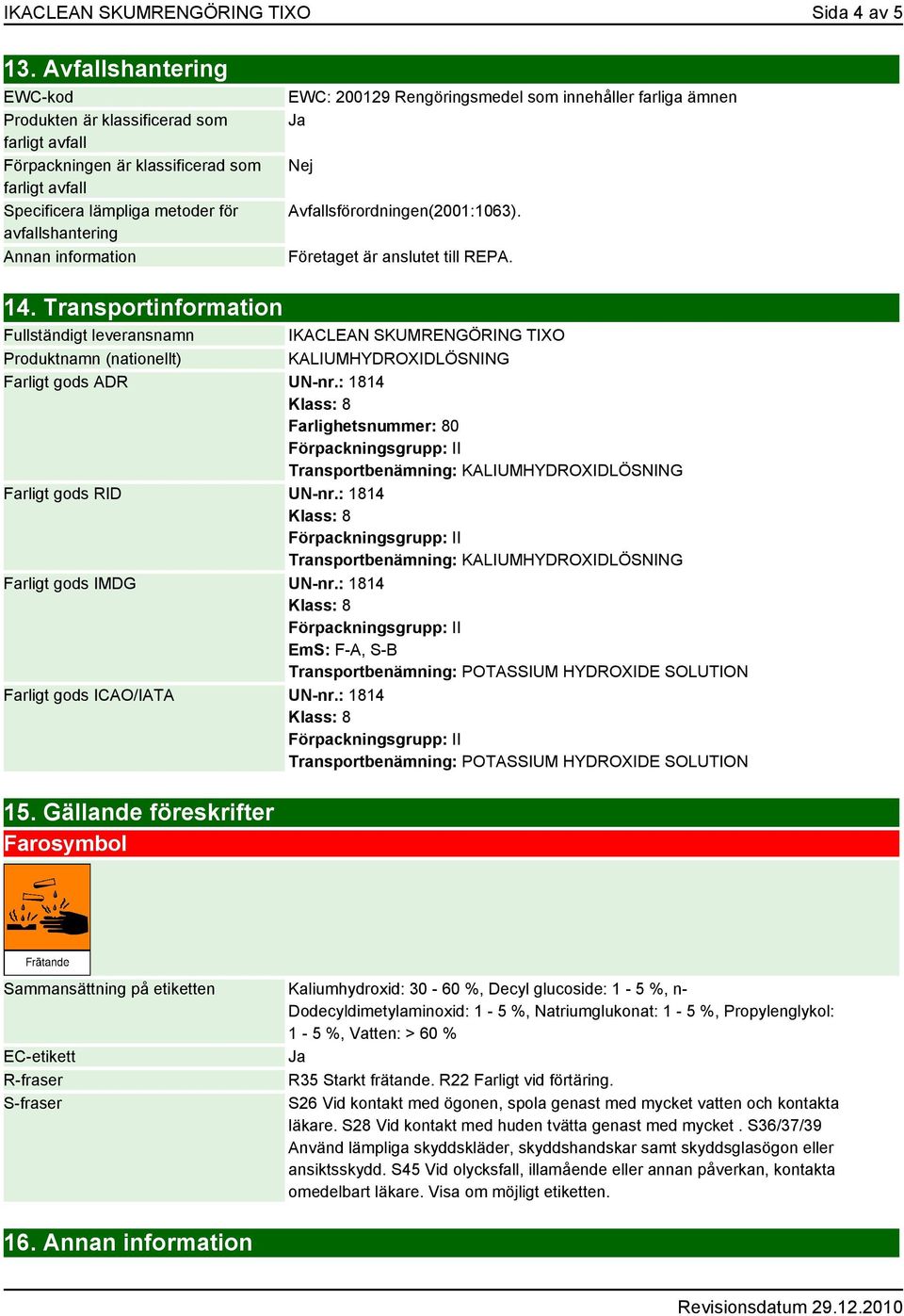 200129 Rengöringsmedel som innehåller farliga ämnen Ja Nej Avfallsförordningen(2001:1063). Företaget är anslutet till REPA. 14.