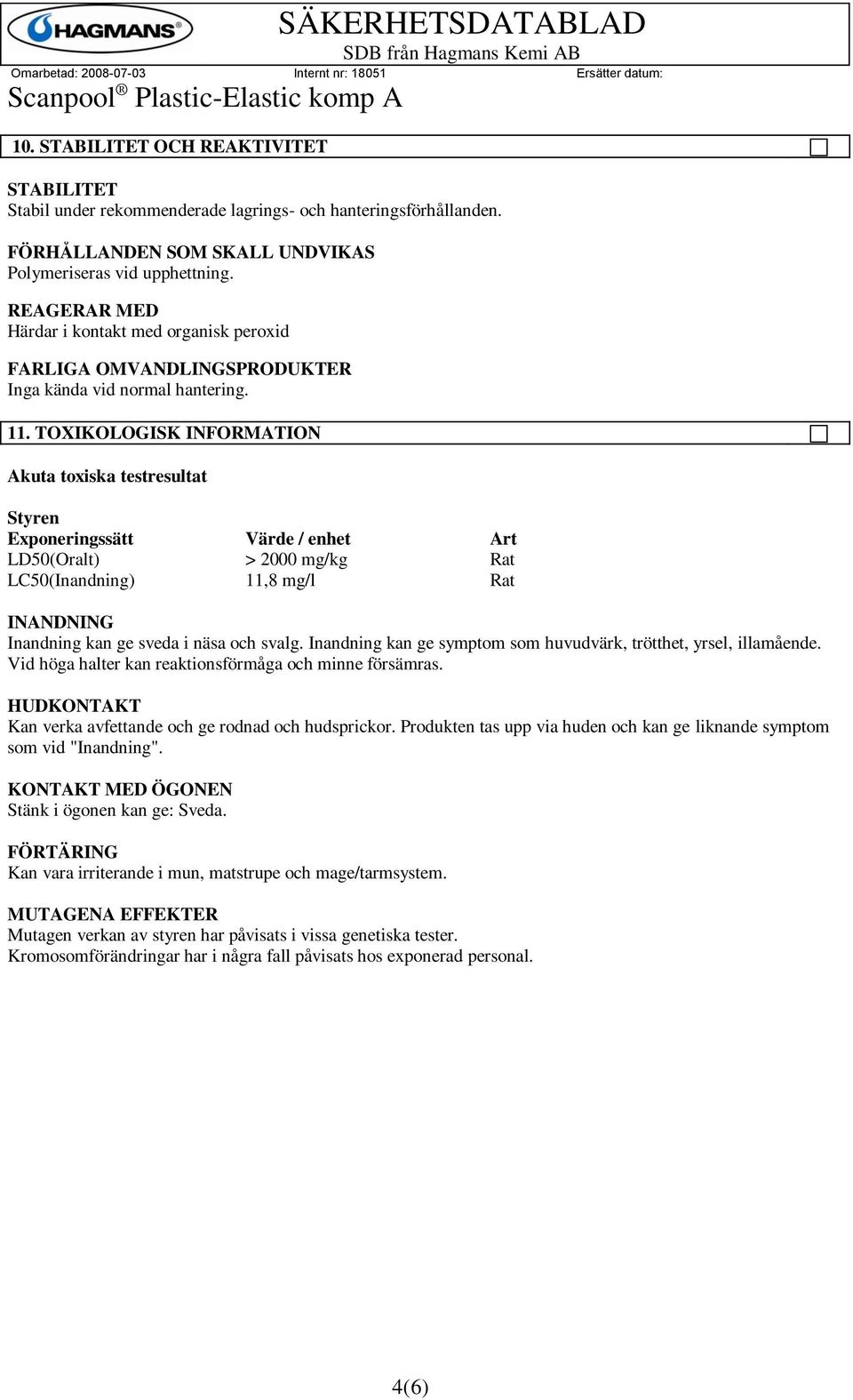 TOXIKOLOGISK Akuta toxiska testresultat Styren Exponeringssätt Värde / enhet Art LD50(Oralt) > 2000 mg/kg Rat LC50(Inandning) 11,8 mg/l Rat INANDNING Inandning kan ge sveda i näsa och svalg.