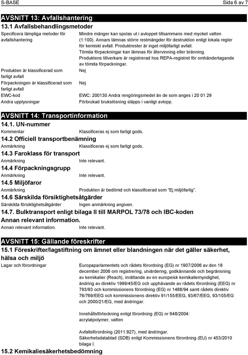 ut i avloppet tillsammans med mycket vatten (1:100). Annars lämnas större restmängder för destruktion enligt lokala regler för kemiskt avfall. Produktrester är inget miljöfarligt avfall.