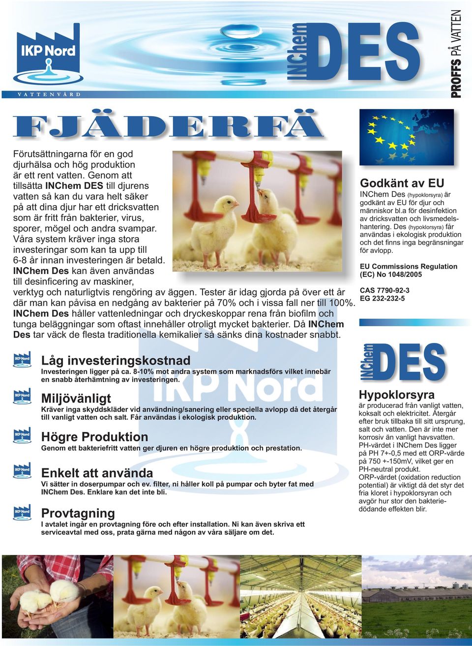 Högre Produktion Genom ett bakteriefritt vatten ger djuren en högre produktion och prestation. Enkelt att använda Vi sätter in doserpumpar och ev.