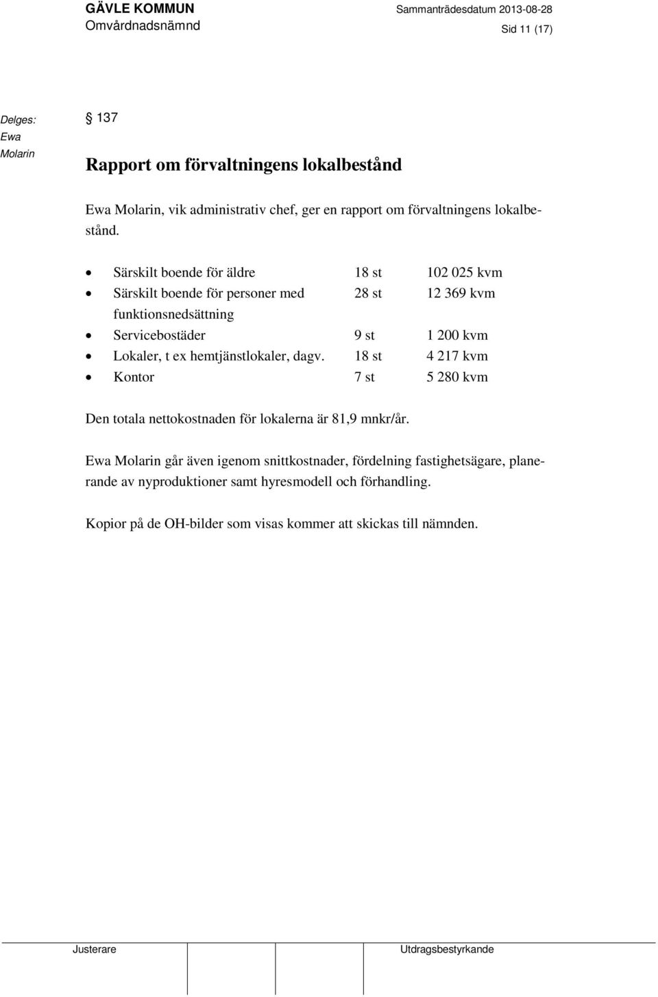 Särskilt boende för äldre 18 st 102 025 kvm Särskilt boende för personer med 28 st 12 369 kvm funktionsnedsättning Servicebostäder 9 st 1 200 kvm Lokaler, t ex