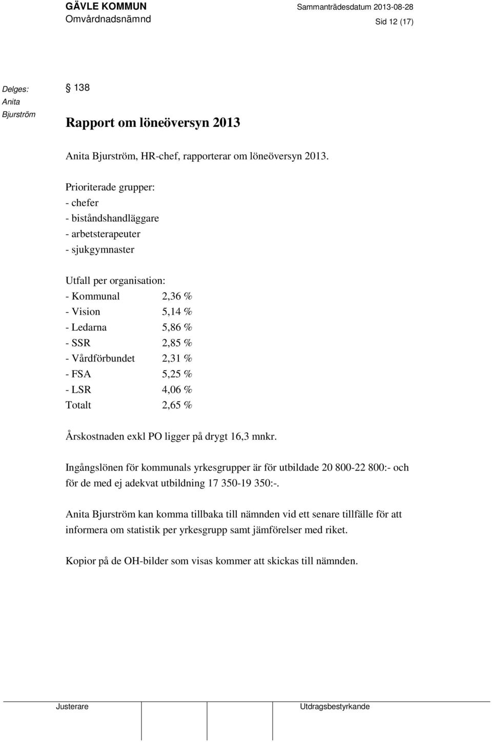 2,31 % - FSA 5,25 % - LSR 4,06 % Totalt 2,65 % Årskostnaden exkl PO ligger på drygt 16,3 mnkr.