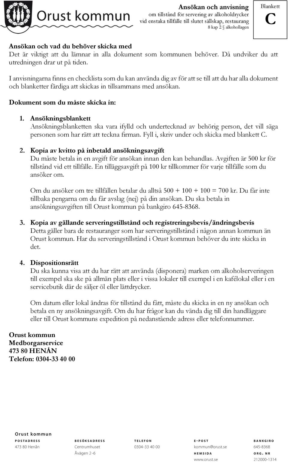 Dokument som du måste skicka in: 1. Ansökningsblankett Ansökningsblanketten ska vara ifylld och undertecknad av behörig person, det vill säga personen som har rätt att teckna firman.