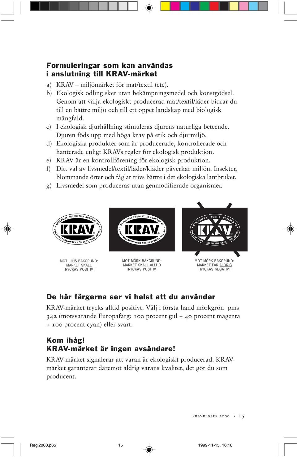 c) I ekologisk djurhållning stimuleras djurens naturliga beteende. Djuren föds upp med höga krav på etik och djurmiljö.