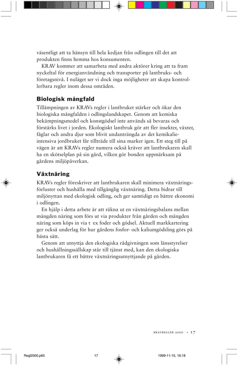 I nuläget ser vi dock inga möjligheter att skapa kontrollerbara regler inom dessa områden.