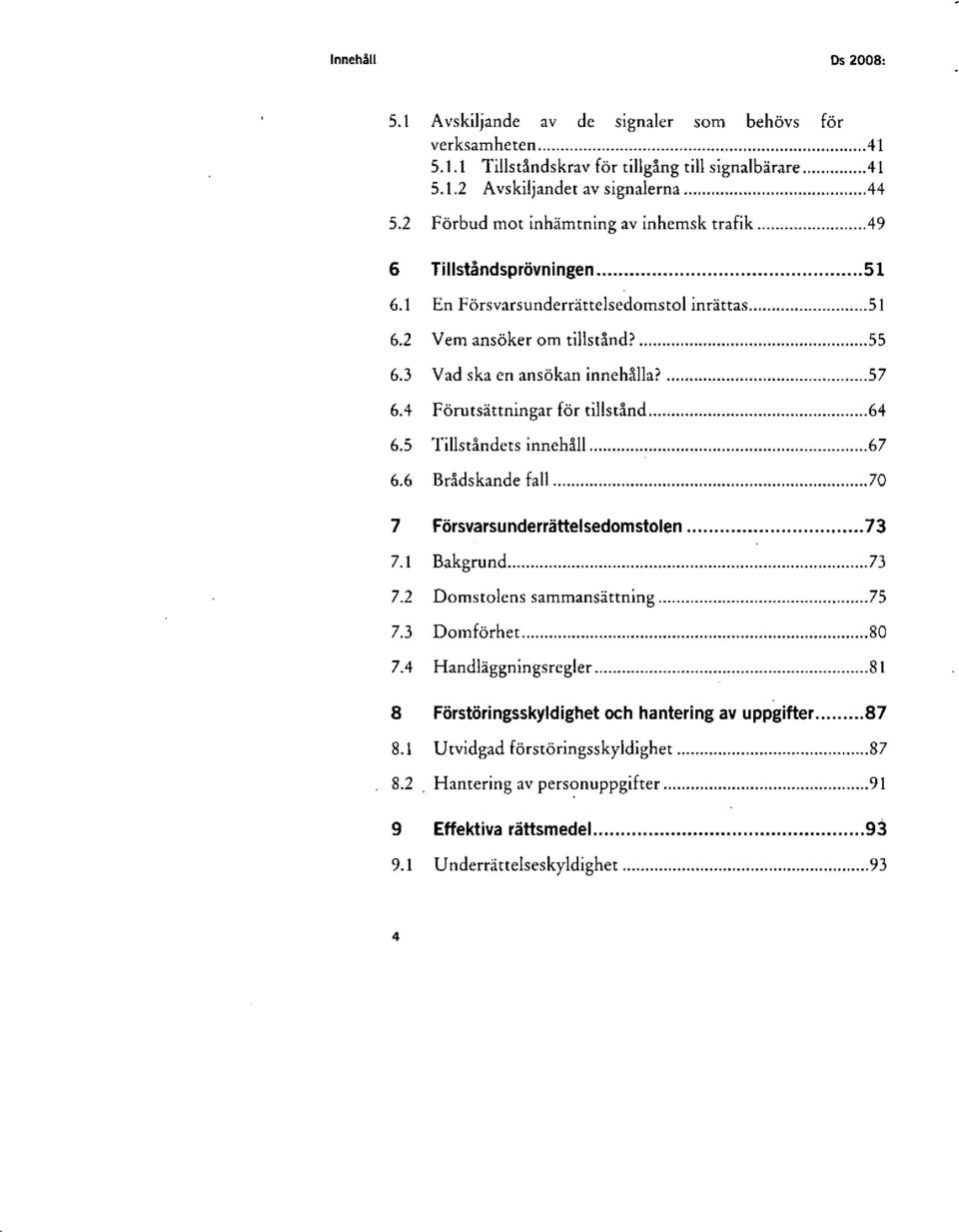4 Förutsättningar för tillstånd 64 6.5 Tillståndets innehåll 67 6.6 Brådskande fall 70 7 Försvarsunderrättelsedomstolen 73 7.1 Bakgrund 73 7.2 Domstolens sammansättning 75 7.3 Domförhet 80 7.