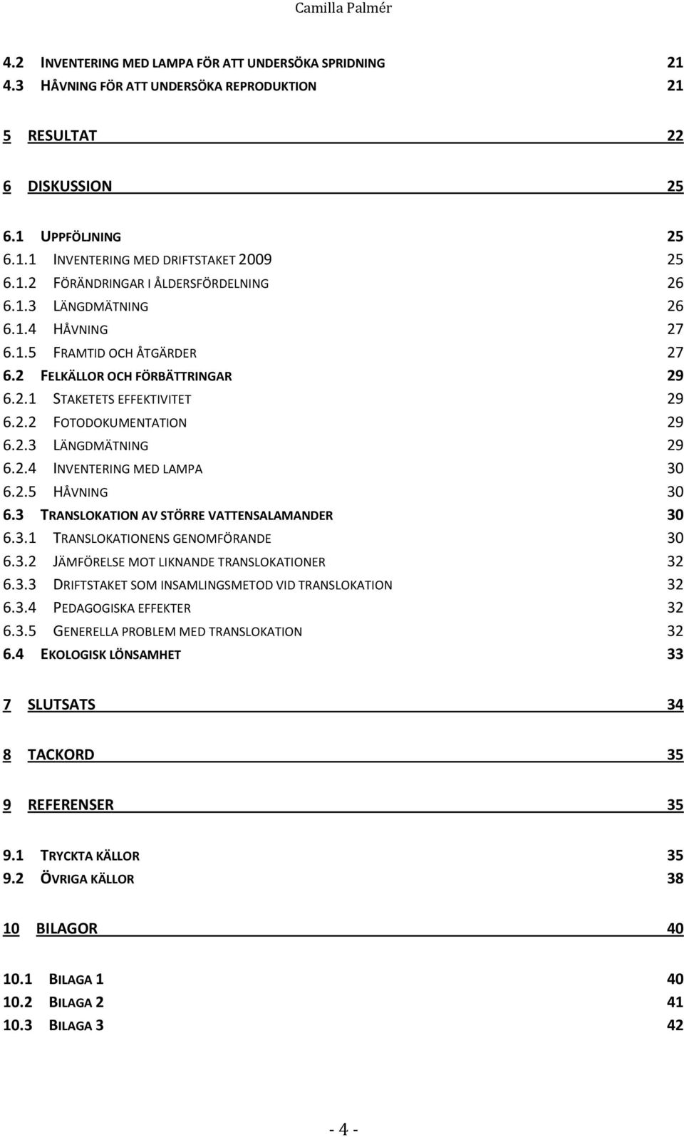 2.3 LÄNGDMÄTNING 29 6.2.4 INVENTERING MED LAMPA 30 6.2.5 HÅVNING 30 6.3 TRANSLOKATION AV STÖRRE VATTENSALAMANDER 30 6.3.1 TRANSLOKATIONENS GENOMFÖRANDE 30 6.3.2 JÄMFÖRELSE MOT LIKNANDE TRANSLOKATIONER 32 6.