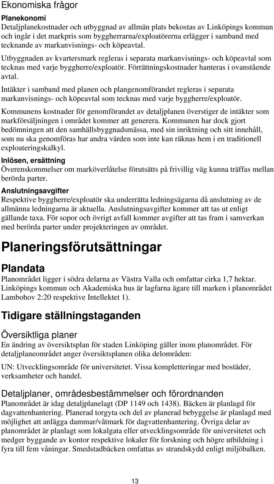 Förrättningskostnader hanteras i ovanstående avtal. Intäkter i samband med planen och plangenomförandet regleras i separata markanvisnings- och köpeavtal som tecknas med varje byggherre/exploatör.