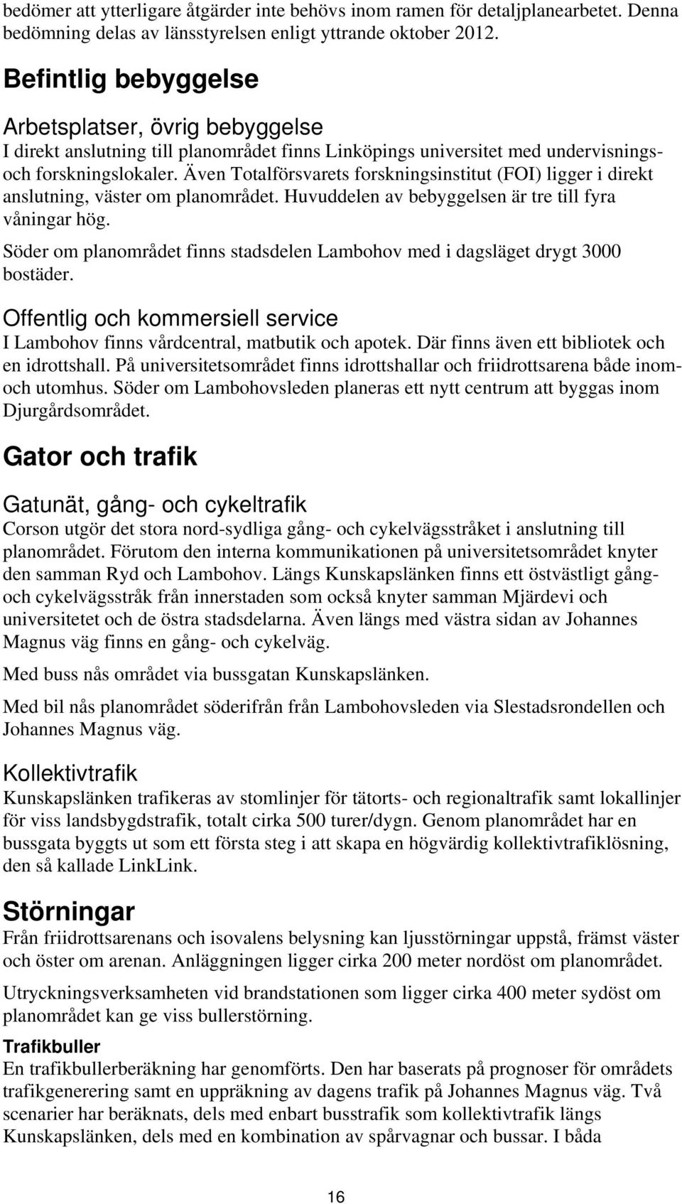 Även Totalförsvarets forskningsinstitut (FOI) ligger i direkt anslutning, väster om planområdet. Huvuddelen av bebyggelsen är tre till fyra våningar hög.