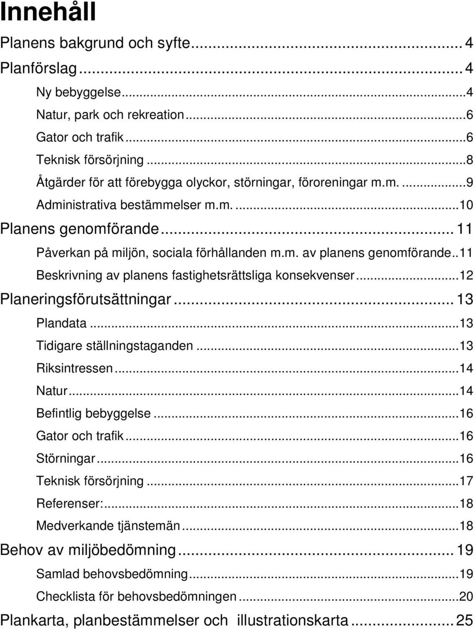 . 11 Beskrivning av planens fastighetsrättsliga konsekvenser... 12 Planeringsförutsättningar... 13 Plandata... 13 Tidigare ställningstaganden... 13 Riksintressen... 14 Natur... 14 Befintlig bebyggelse.