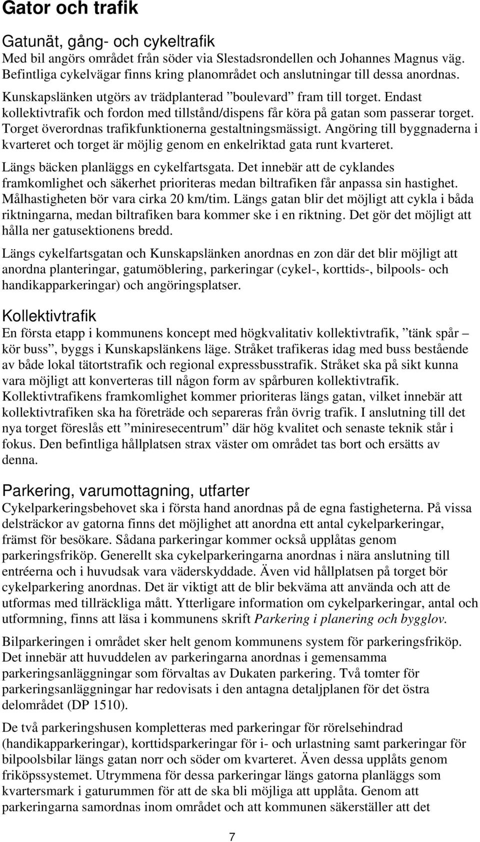 Endast kollektivtrafik och fordon med tillstånd/dispens får köra på gatan som passerar torget. Torget överordnas trafikfunktionerna gestaltningsmässigt.