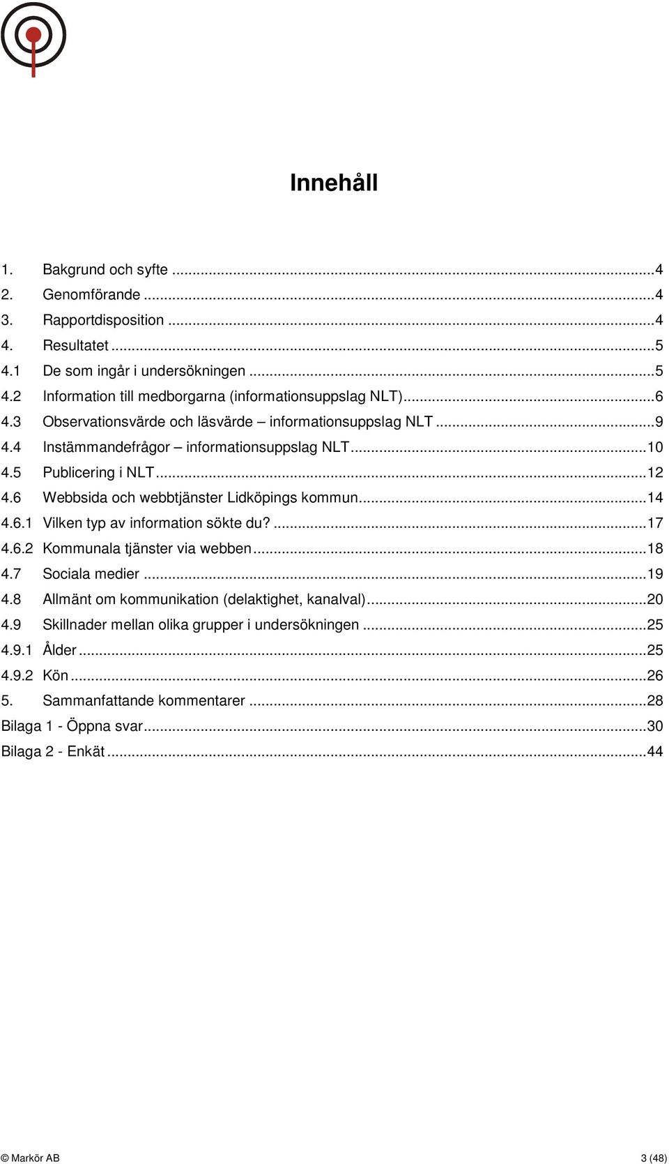 6 Webbsida och webbtjänster Lidköpings kommun... 14 4.6.1 Vilken typ av information sökte du?... 17 4.6.2 Kommunala tjänster via webben... 18 4.7 Sociala medier... 19 4.